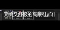 又美又舒服的高跟鞋都什么样？10cm能舞曲