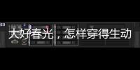 大好春光，怎样穿得生动